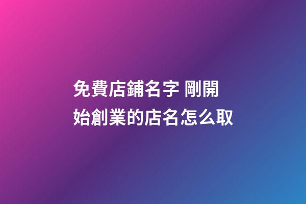 免費店鋪名字 剛開始創業的店名怎么取-第1張-店鋪起名-玄機派